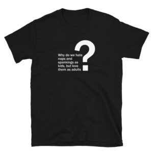 Black Happy Plague t-shirt that says "Why do we hate naps and spankings as kids, but love them as adults?"